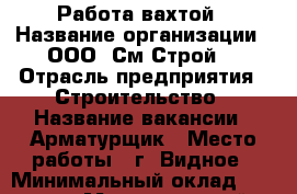 Работа вахтой › Название организации ­ ООО “См Строй“ › Отрасль предприятия ­ Строительство › Название вакансии ­ Арматурщик › Место работы ­ г. Видное › Минимальный оклад ­ 37 000 › Максимальный оклад ­ 40 000 - Волгоградская обл., Волжский г. Работа » Вакансии   . Волгоградская обл.,Волжский г.